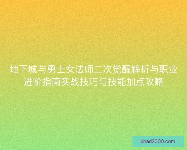 地下城与勇士女法师二次觉醒解析与职业进阶指南实战技巧与技能加点攻略