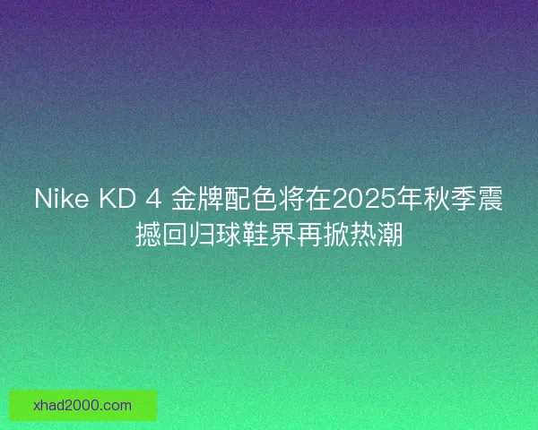 Nike KD 4 金牌配色将在2025年秋季震撼回归球鞋界再掀热潮