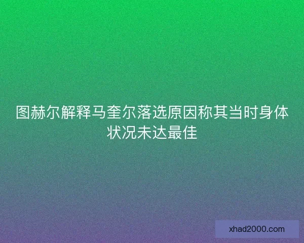 图赫尔解释马奎尔落选原因称其当时身体状况未达最佳