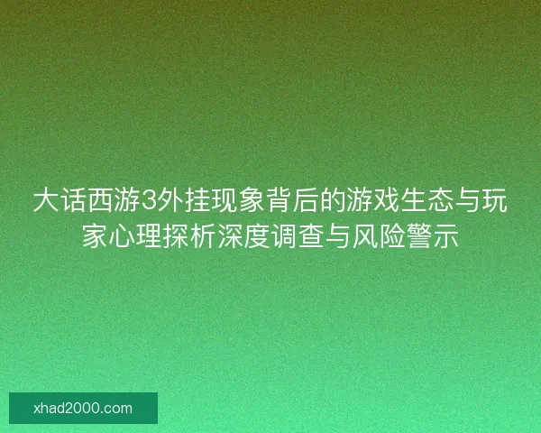 大话西游3外挂现象背后的游戏生态与玩家心理探析深度调查与风险警示