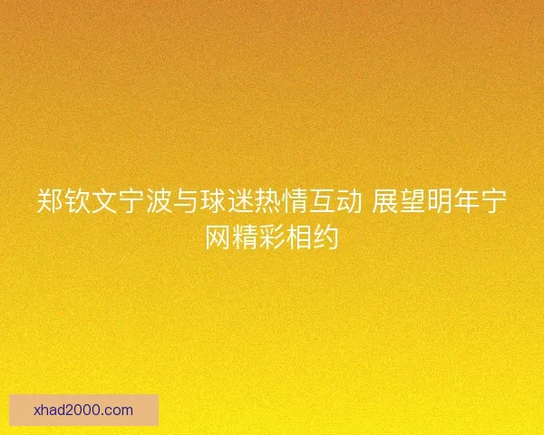 郑钦文宁波与球迷热情互动 展望明年宁网精彩相约
